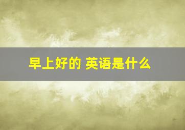 早上好的 英语是什么